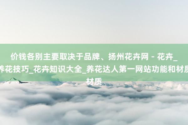 价钱各别主要取决于品牌、扬州花卉网 - 花卉_养花技巧_花卉知识大全_养花达人第一网站功能和材质