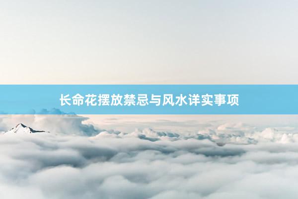 长命花摆放禁忌与风水详实事项